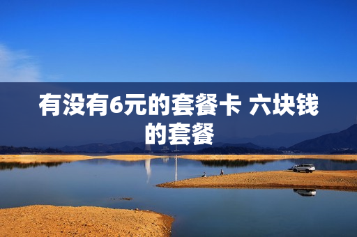 有没有6元的套餐卡 六块钱的套餐