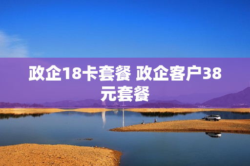 政企18卡套餐 政企客户38元套餐