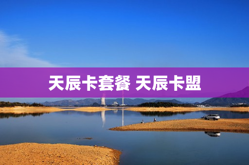 天辰卡套餐 天辰卡盟