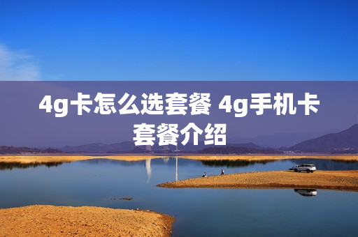 4g卡怎么选套餐 4g手机卡套餐介绍