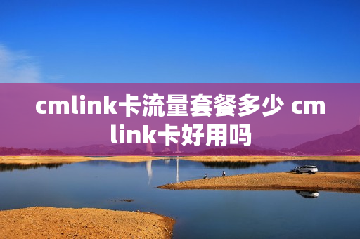 cmlink卡流量套餐多少 cmlink卡好用吗