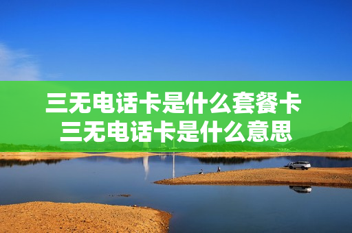 三无电话卡是什么套餐卡 三无电话卡是什么意思