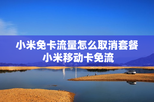 小米免卡流量怎么取消套餐 小米移动卡免流