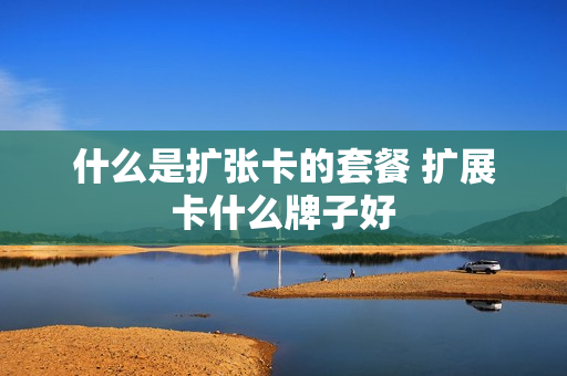 什么是扩张卡的套餐 扩展卡什么牌子好