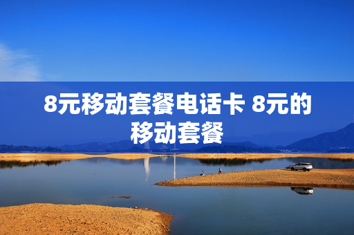 8元移动套餐电话卡 8元的移动套餐
