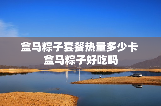 盒马粽子套餐热量多少卡 盒马粽子好吃吗