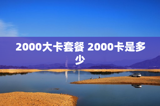 2000大卡套餐 2000卡是多少