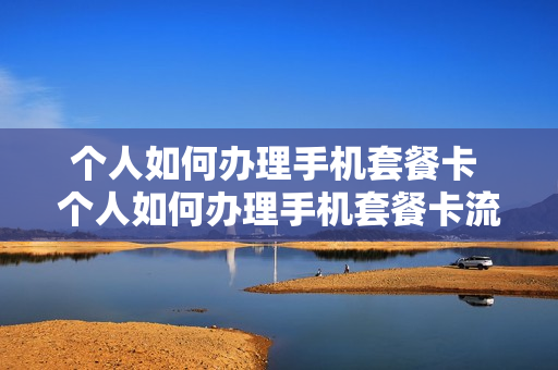 个人如何办理手机套餐卡 个人如何办理手机套餐卡流程