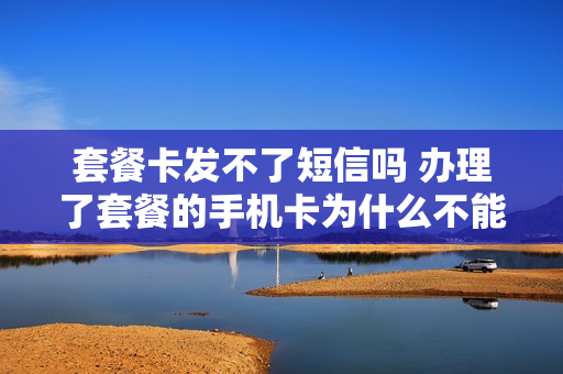 套餐卡发不了短信吗 办理了套餐的手机卡为什么不能注销