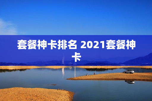 套餐神卡排名 2021套餐神卡