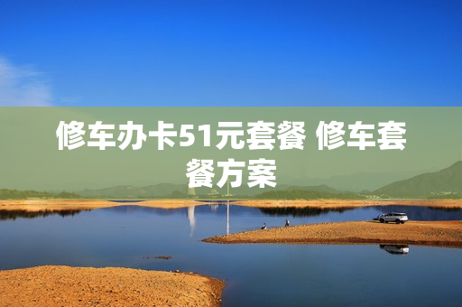 修车办卡51元套餐 修车套餐方案