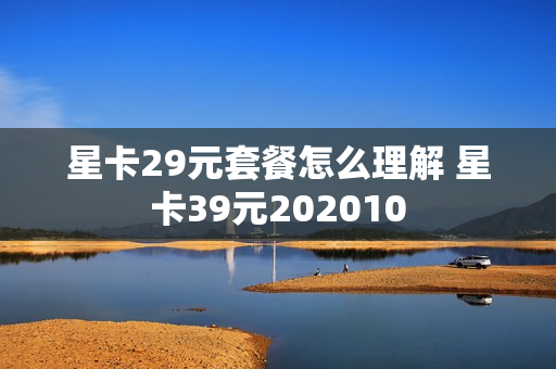 星卡29元套餐怎么理解 星卡39元202010