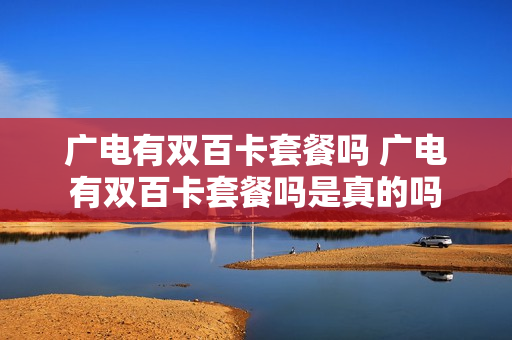 广电有双百卡套餐吗 广电有双百卡套餐吗是真的吗