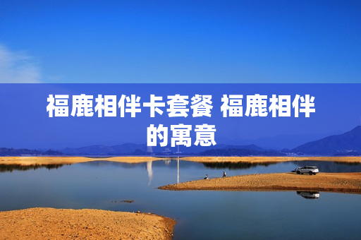福鹿相伴卡套餐 福鹿相伴的寓意