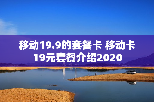 移动19.9的套餐卡 移动卡19元套餐介绍2020