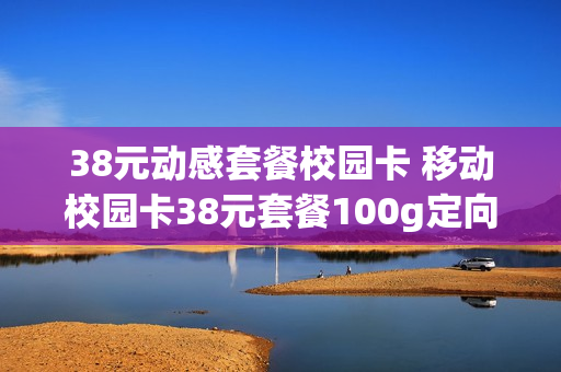 38元动感套餐校园卡 移动校园卡38元套餐100g定向流量