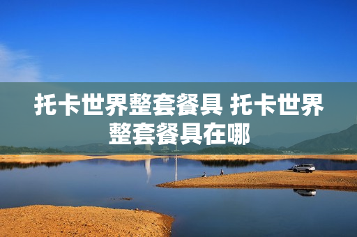 托卡世界整套餐具 托卡世界整套餐具在哪