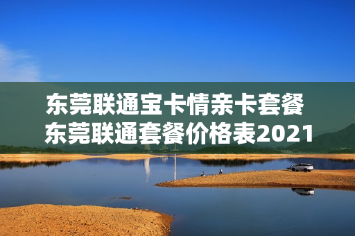 东莞联通宝卡情亲卡套餐 东莞联通套餐价格表2021年