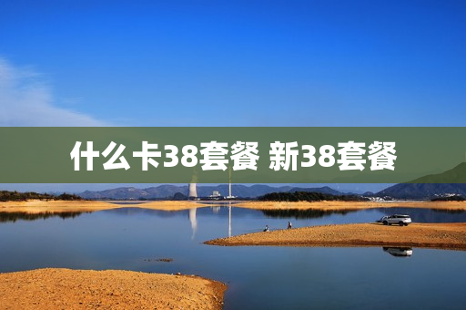 什么卡38套餐 新38套餐