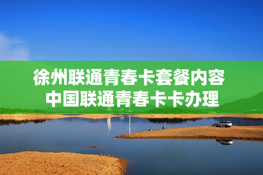 徐州联通青春卡套餐内容 中国联通青春卡卡办理