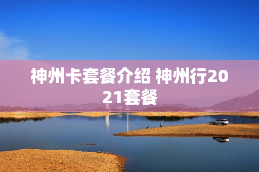 神州卡套餐介绍 神州行2021套餐