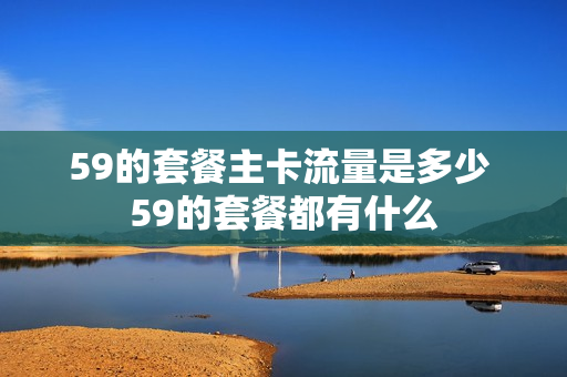 59的套餐主卡流量是多少 59的套餐都有什么