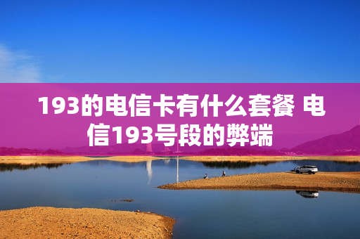 193的电信卡有什么套餐 电信193号段的弊端