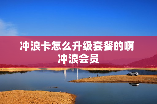 冲浪卡怎么升级套餐的啊 冲浪会员