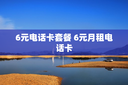6元电话卡套餐 6元月租电话卡