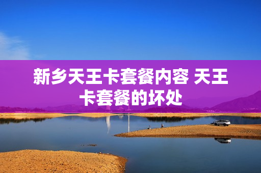 新乡天王卡套餐内容 天王卡套餐的坏处