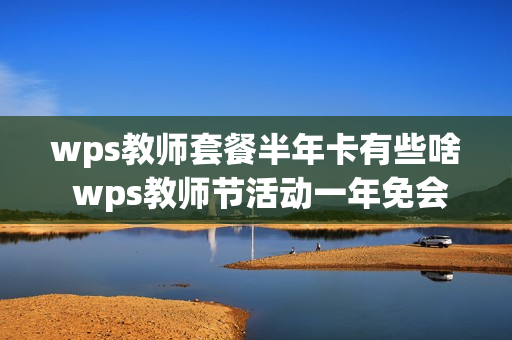 wps教师套餐半年卡有些啥 wps教师节活动一年免会员2021