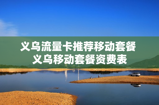 义乌流量卡推荐移动套餐 义乌移动套餐资费表