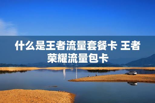 什么是王者流量套餐卡 王者荣耀流量包卡