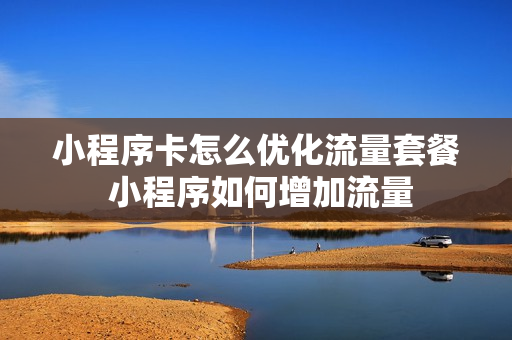 小程序卡怎么优化流量套餐 小程序如何增加流量