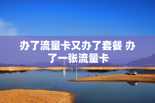 办了流量卡又办了套餐 办了一张流量卡
