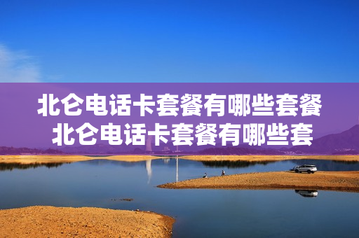 北仑电话卡套餐有哪些套餐 北仑电话卡套餐有哪些套餐可以用