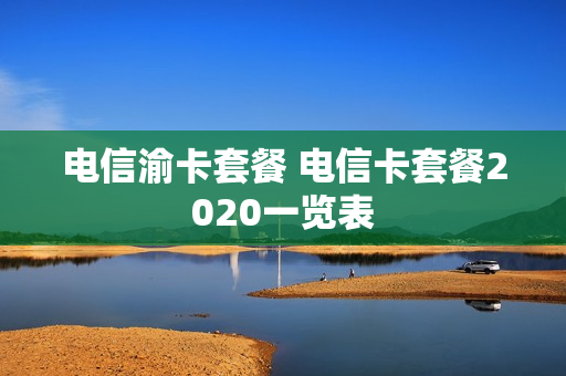 电信渝卡套餐 电信卡套餐2020一览表
