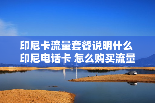 印尼卡流量套餐说明什么 印尼电话卡 怎么购买流量