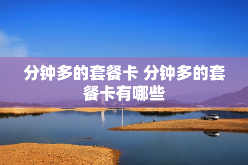 分钟多的套餐卡 分钟多的套餐卡有哪些