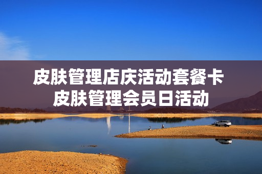 皮肤管理店庆活动套餐卡 皮肤管理会员日活动