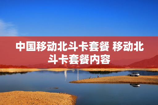 中国移动北斗卡套餐 移动北斗卡套餐内容