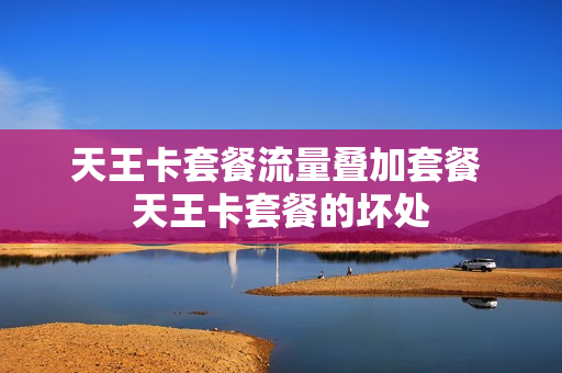 天王卡套餐流量叠加套餐 天王卡套餐的坏处