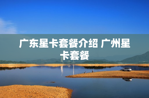 广东星卡套餐介绍 广州星卡套餐