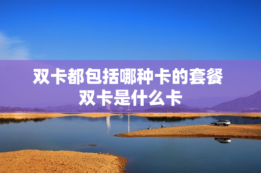 双卡都包括哪种卡的套餐 双卡是什么卡