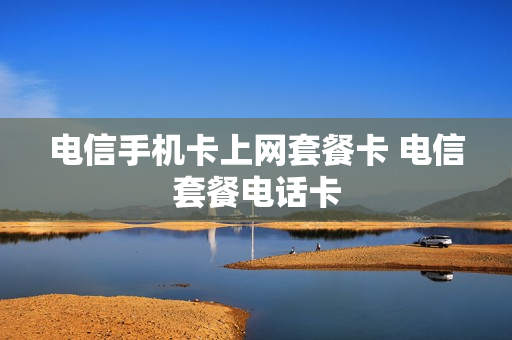 电信手机卡上网套餐卡 电信套餐电话卡