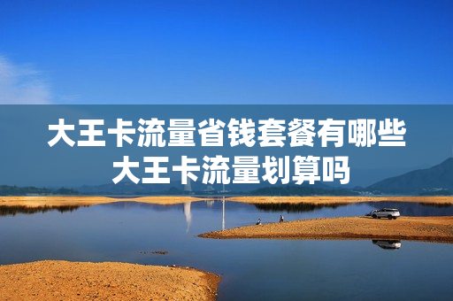 大王卡流量省钱套餐有哪些 大王卡流量划算吗
