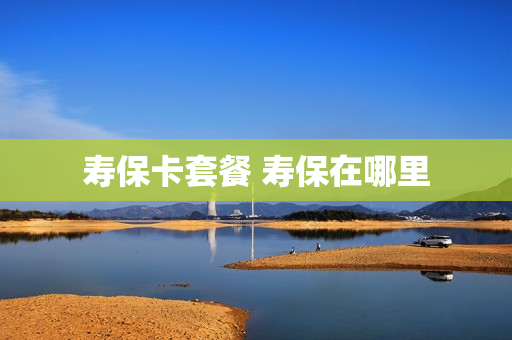 寿保卡套餐 寿保在哪里