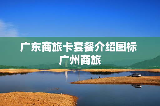 广东商旅卡套餐介绍图标 广州商旅