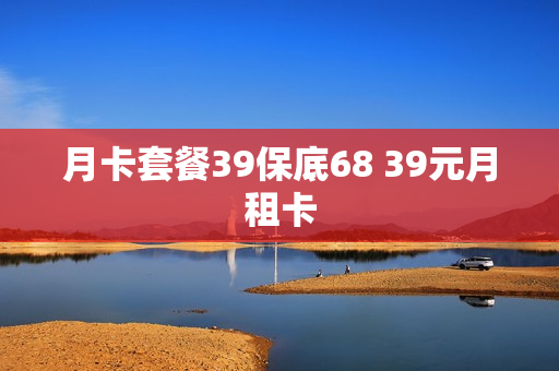月卡套餐39保底68 39元月租卡