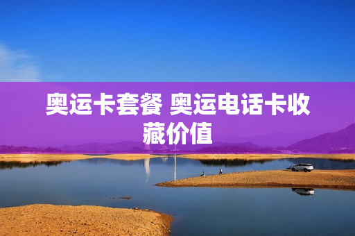 奥运卡套餐 奥运电话卡收藏价值
